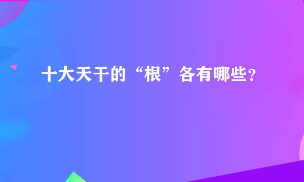 十大天干的“根”各有哪些？