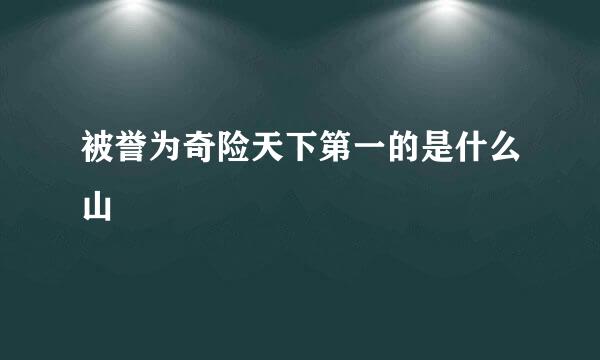 被誉为奇险天下第一的是什么山