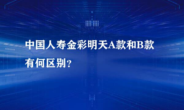 中国人寿金彩明天A款和B款有何区别？