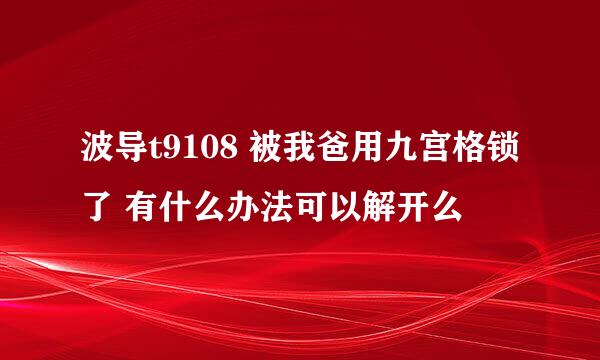 波导t9108 被我爸用九宫格锁了 有什么办法可以解开么