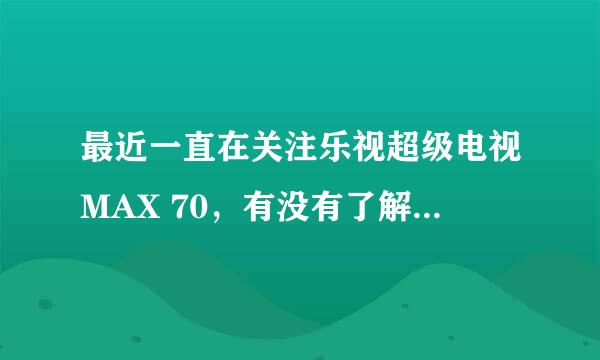 最近一直在关注乐视超级电视MAX 70，有没有了解的能给简单的介绍下吗？