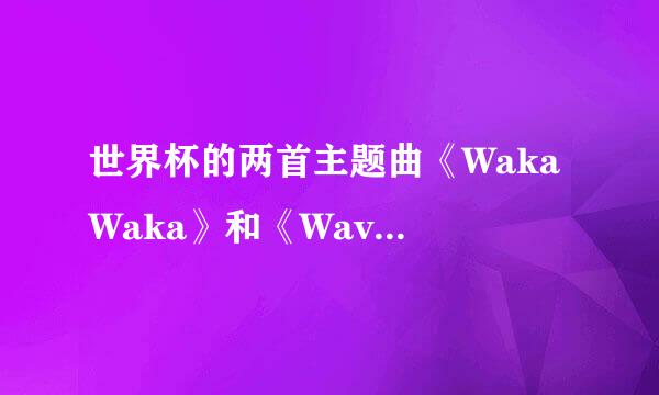 世界杯的两首主题曲《Waka Waka》和《Wavin Flag》是不是都是根据某首歌曲改编的？