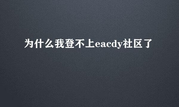 为什么我登不上eacdy社区了