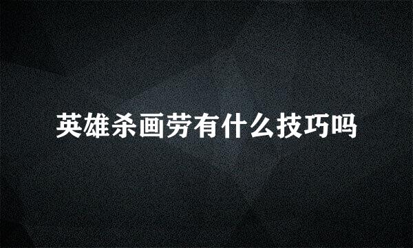 英雄杀画劳有什么技巧吗