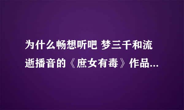 为什么畅想听吧 梦三千和流逝播音的《庶女有毒》作品不在了呢？