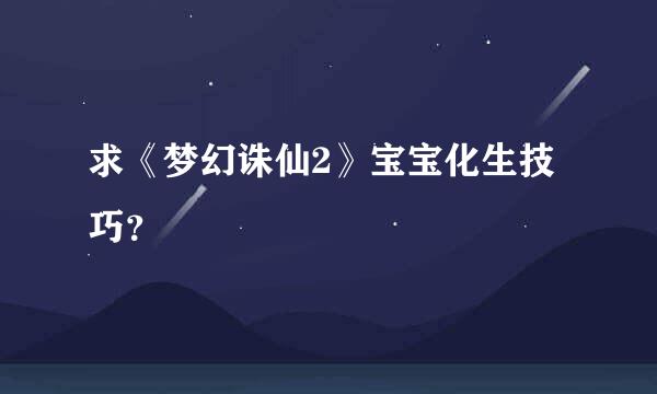 求《梦幻诛仙2》宝宝化生技巧？