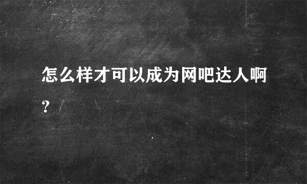 怎么样才可以成为网吧达人啊？