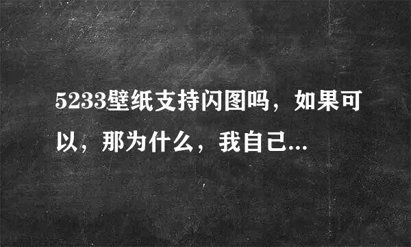 5233壁纸支持闪图吗，如果可以，那为什么，我自己制作的闪图放到壁纸，只显示闪图第一张图片呢？