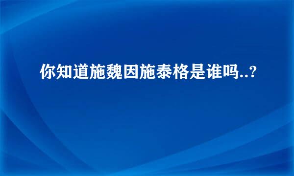 你知道施魏因施泰格是谁吗..?