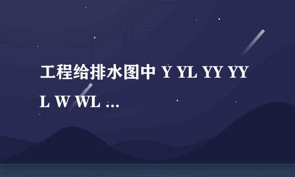 工程给排水图中 Y YL YY YYL W WL C CL P PL JL H代表的什么啊