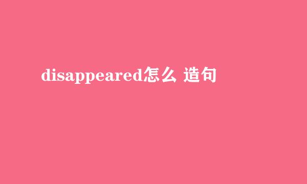 disappeared怎么 造句