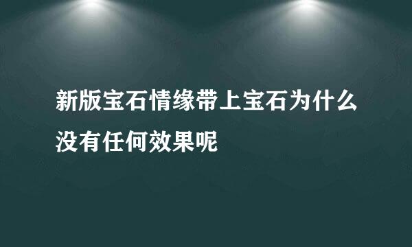 新版宝石情缘带上宝石为什么没有任何效果呢