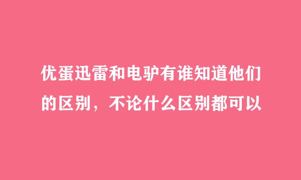 优蛋迅雷和电驴有谁知道他们的区别，不论什么区别都可以