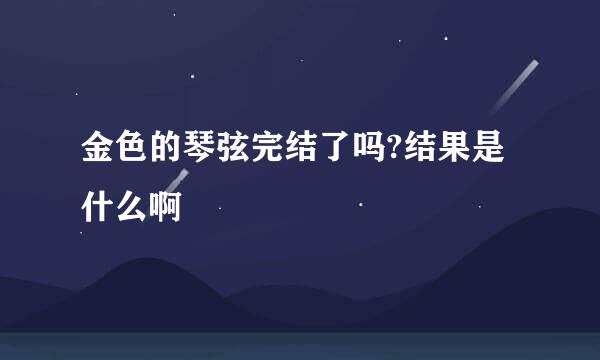 金色的琴弦完结了吗?结果是什么啊