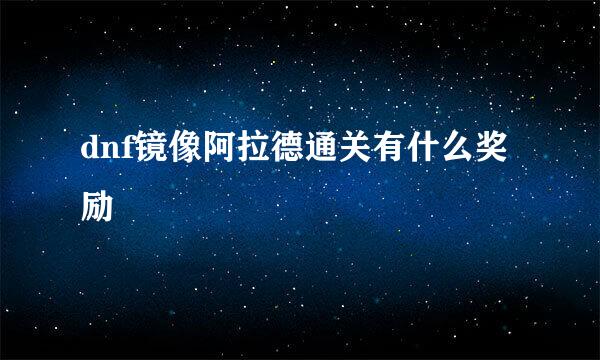 dnf镜像阿拉德通关有什么奖励