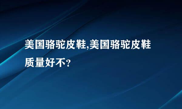 美国骆驼皮鞋,美国骆驼皮鞋质量好不？