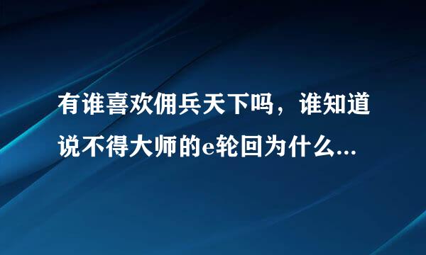 有谁喜欢佣兵天下吗，谁知道说不得大师的e轮回为什么不更新好长时间了呀