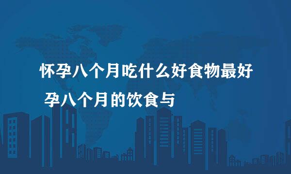 怀孕八个月吃什么好食物最好 孕八个月的饮食与