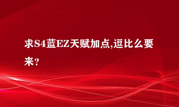 求S4蓝EZ天赋加点,逗比么要来？