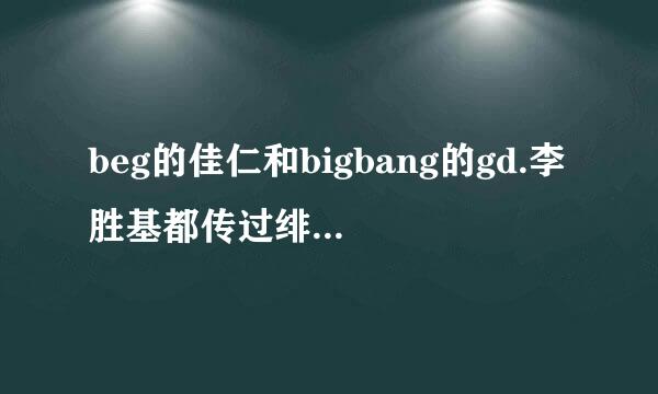 beg的佳仁和bigbang的gd.李胜基都传过绯闻吗？这两个里她和谁亲近一点，谁毕竟和她配？