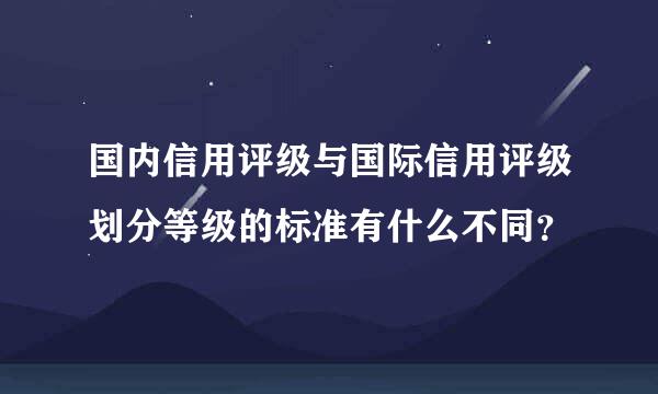 国内信用评级与国际信用评级划分等级的标准有什么不同？