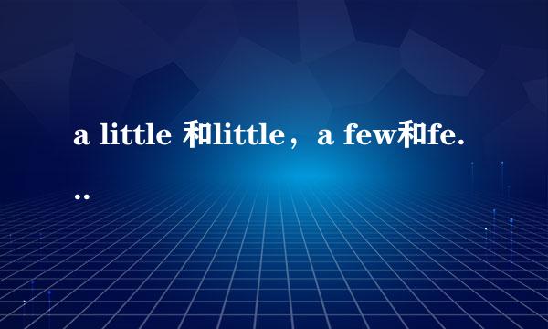 a little 和little，a few和few的区别，它们表示