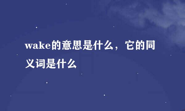 wake的意思是什么，它的同义词是什么