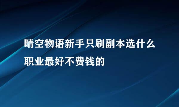 晴空物语新手只刷副本选什么职业最好不费钱的