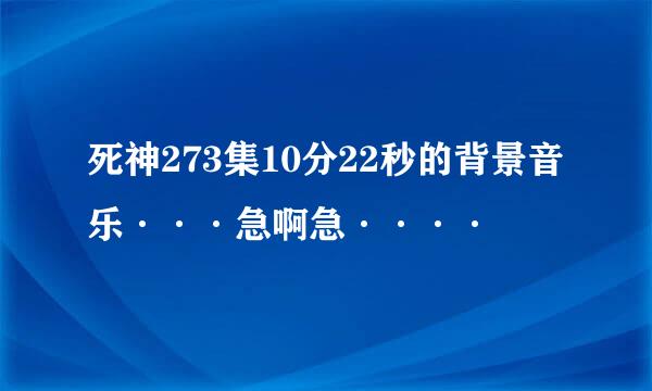 死神273集10分22秒的背景音乐···急啊急····