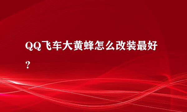 QQ飞车大黄蜂怎么改装最好？