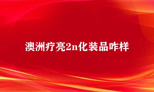 澳洲疗亮2n化装品咋样