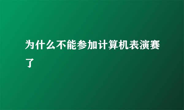 为什么不能参加计算机表演赛了