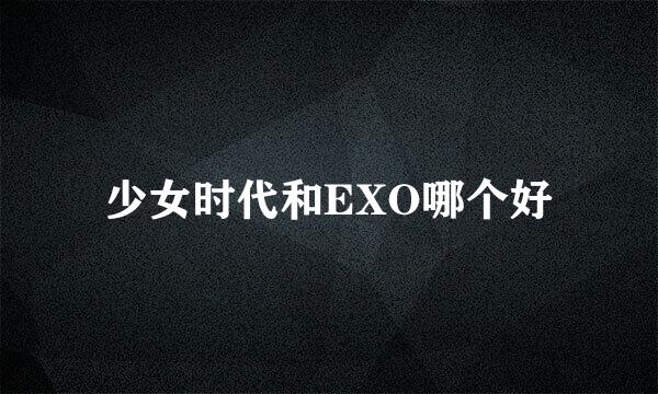 少女时代和EXO哪个好