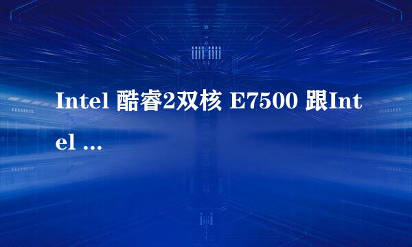 Intel 酷睿2双核 E7500 跟Intel 酷睿2双核 E6700那个好啊，知道分析一下好吗