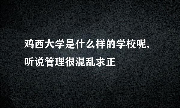 鸡西大学是什么样的学校呢,听说管理很混乱求正