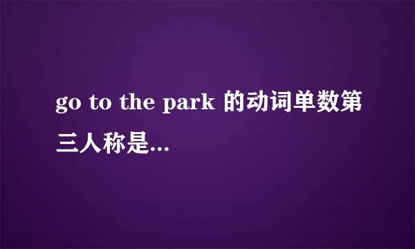 go to the park 的动词单数第三人称是什么意思