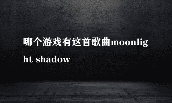 哪个游戏有这首歌曲moonlight shadow