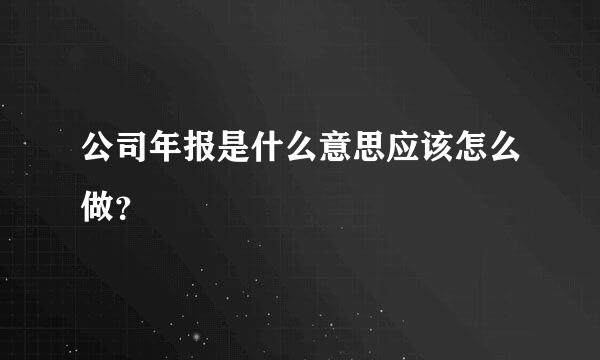 公司年报是什么意思应该怎么做？