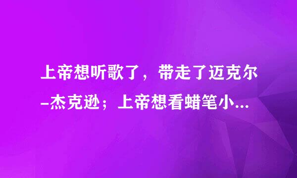 上帝想听歌了，带走了迈克尔-杰克逊；上帝想看蜡笔小新，带走了臼井仪人；上帝啊，你为什么从不看中国足球呢？