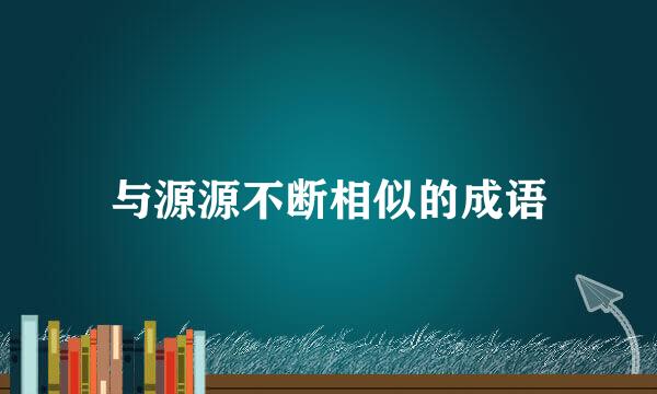 与源源不断相似的成语