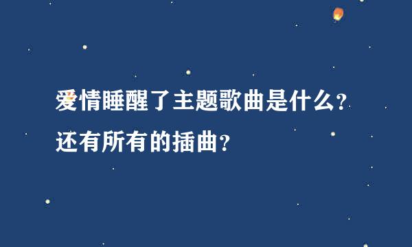 爱情睡醒了主题歌曲是什么？还有所有的插曲？