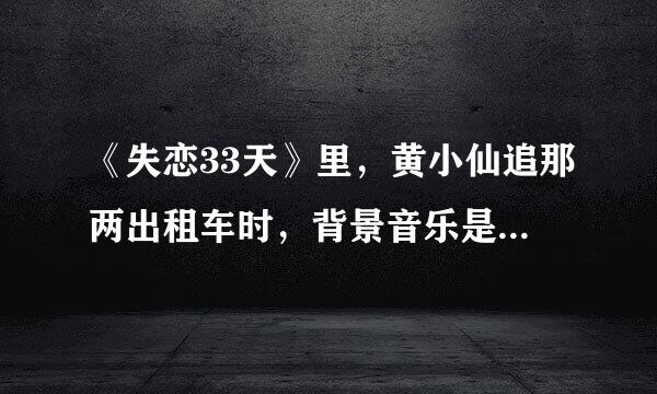 《失恋33天》里，黄小仙追那两出租车时，背景音乐是什么名字？谁唱的？王菲么？很好听…