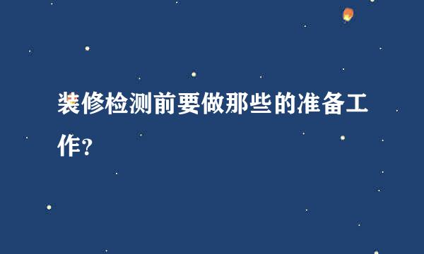 装修检测前要做那些的准备工作？