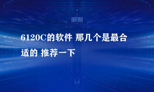 6120C的软件 那几个是最合适的 推荐一下