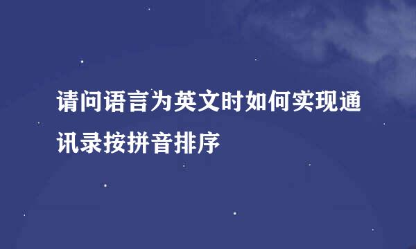 请问语言为英文时如何实现通讯录按拼音排序