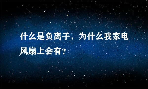 什么是负离子，为什么我家电风扇上会有？