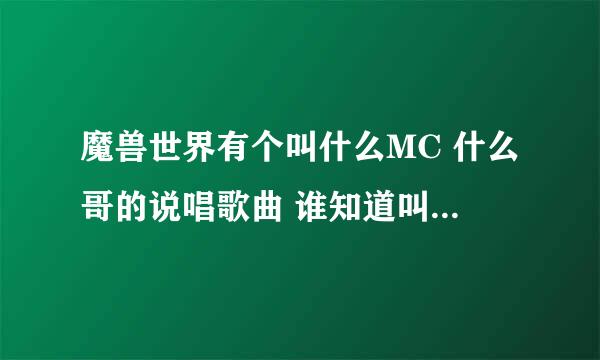 魔兽世界有个叫什么MC 什么哥的说唱歌曲 谁知道叫什么 告诉下