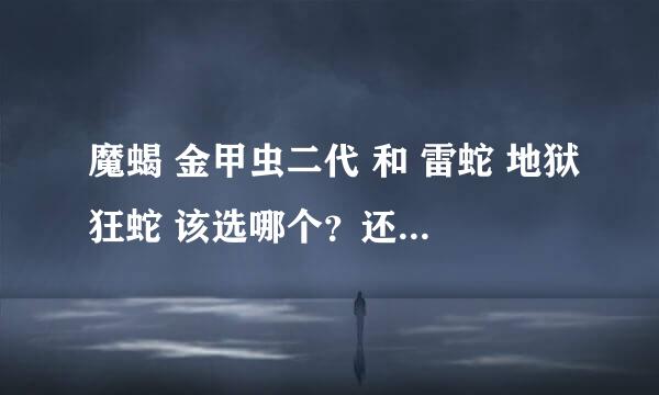 魔蝎 金甲虫二代 和 雷蛇 地狱狂蛇 该选哪个？还是其他较好的推荐一下