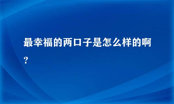 最幸福的两口子是怎么样的啊？