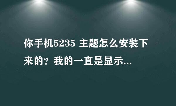 你手机5235 主题怎么安装下来的？我的一直是显示资源安装中...